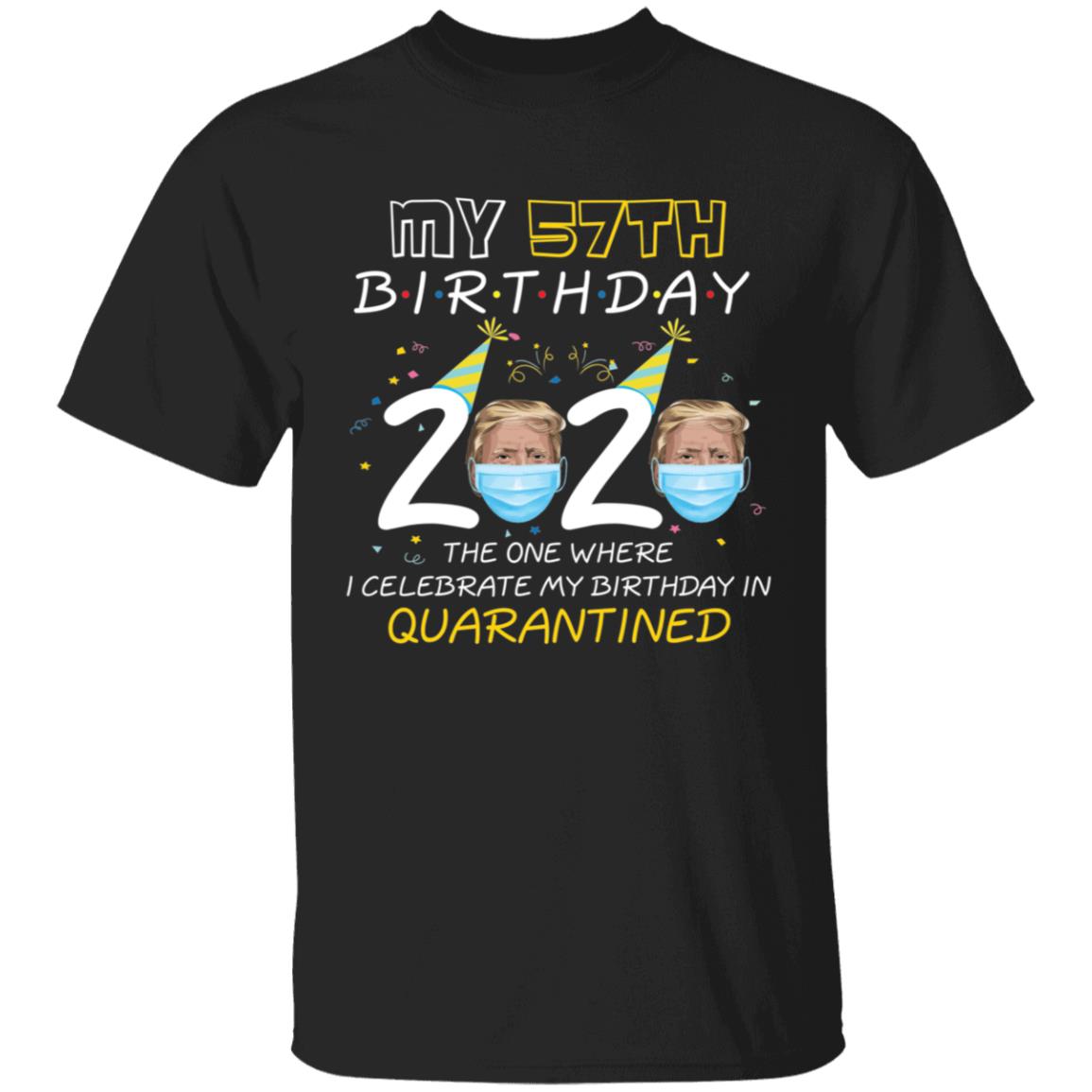 My 57th Birthday 2020 Trump The one Where I Celebrate My Birthday in Quarantine-41 G500 5.3 oz. T-Shirt