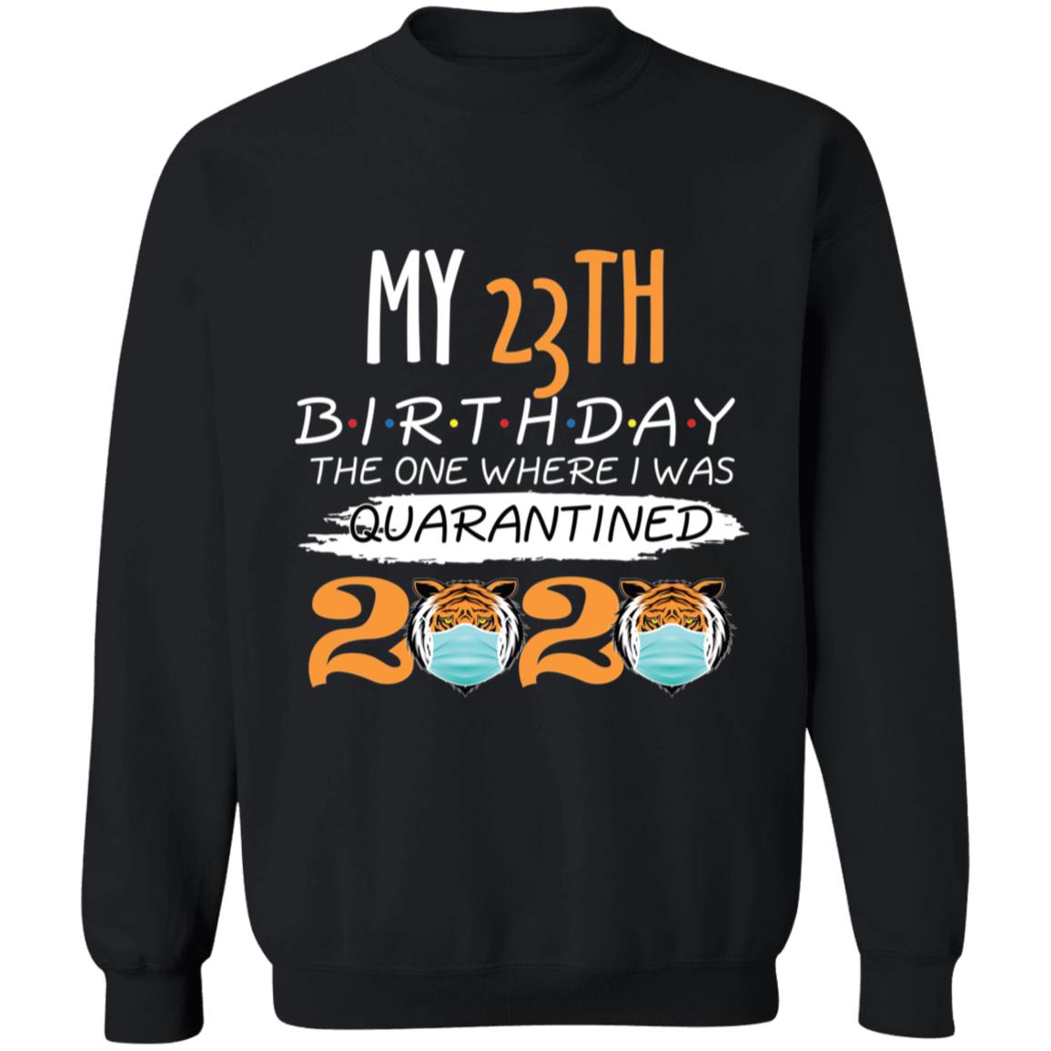 My 23th Birthday The One Where I was Quarantined Tiger King Birthday-07 G180 Crewneck Pullover Sweatshirt  8 oz.
