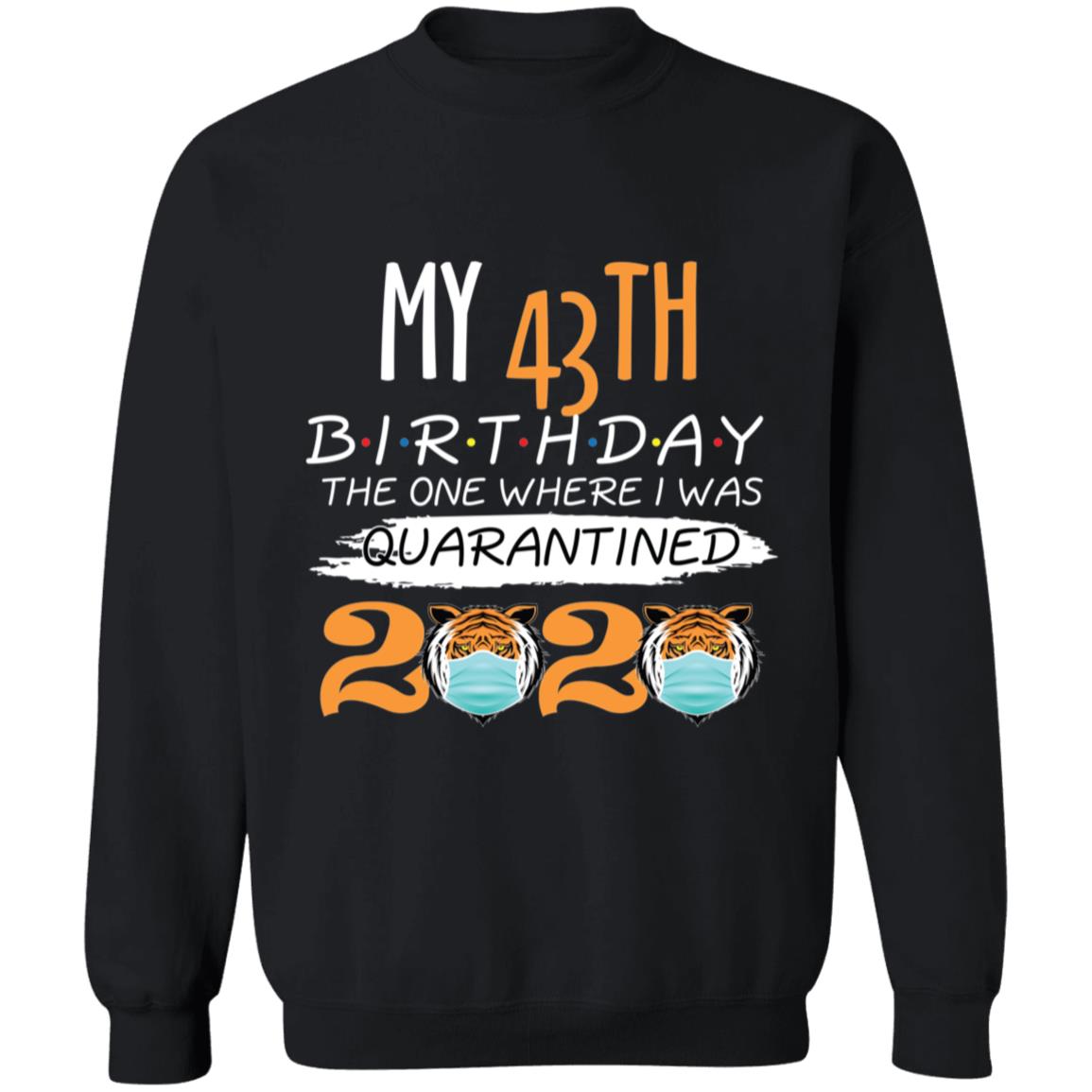 My 43th Birthday The One Where I was Quarantined Tiger King Birthday-27 G180 Crewneck Pullover Sweatshirt  8 oz.