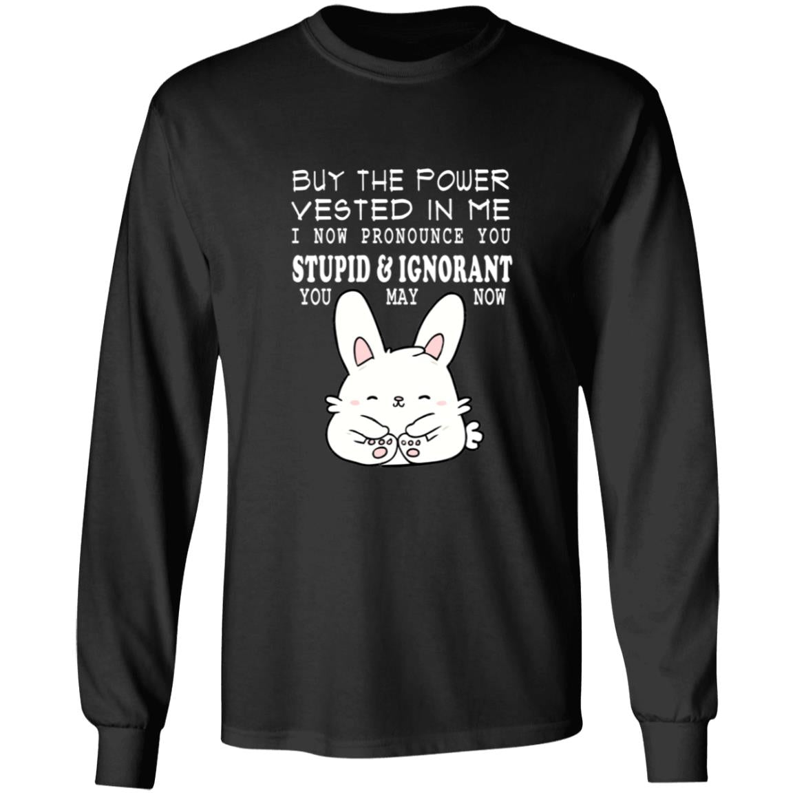 By the power vested in me i now pronounce you stupid and ignorant you may now G240 LS Ultra Cotton T-Shirt