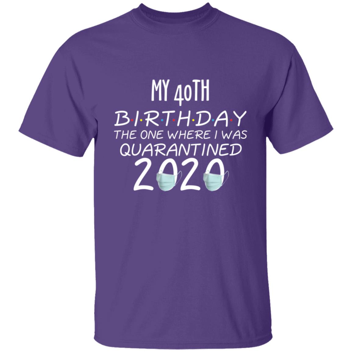 my 40th birthday the one where one where i was quarantine 2020-01 G500 5.3 oz. T-Shirt