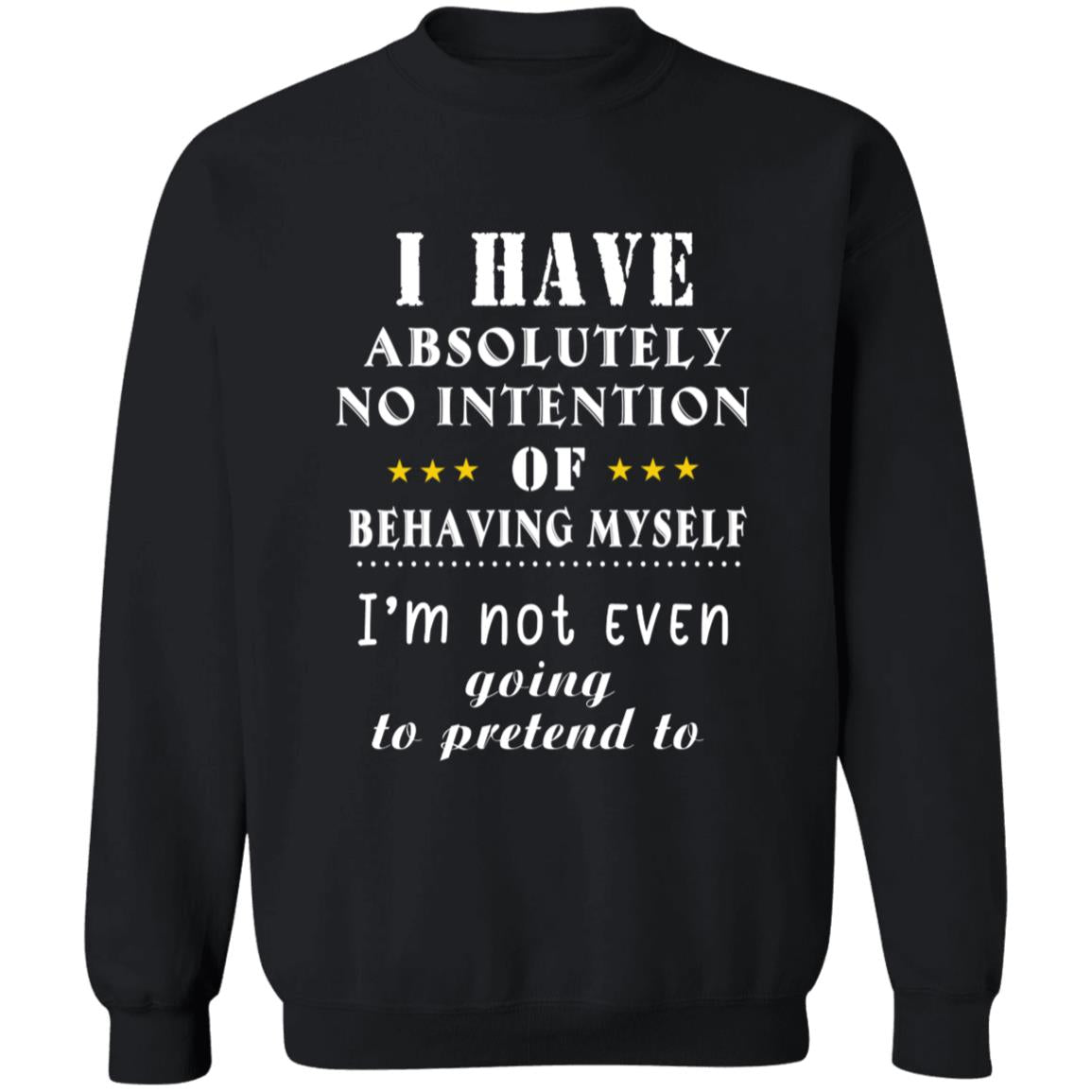 I have absolutely no intention of behaving myself i'm not even going to pretend to G180 Crewneck Pullover Sweatshirt  8 oz.