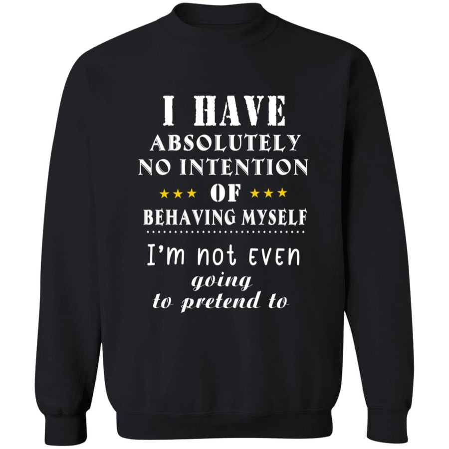 I have absolutely no intention of behaving myself i'm not even going to pretend to G180 Crewneck Pullover Sweatshirt  8 oz.