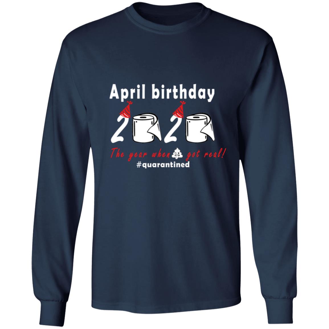 April Birthday 2020 The Year When Shit Got Real G240 LS Ultra Cotton T-Shirt