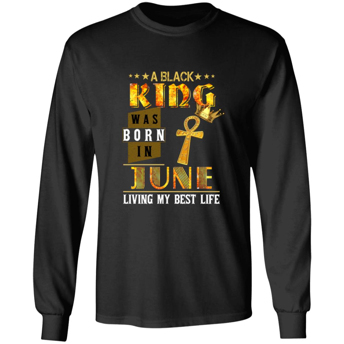 A black king was born in june living my best life G240 LS Ultra Cotton T-Shirt