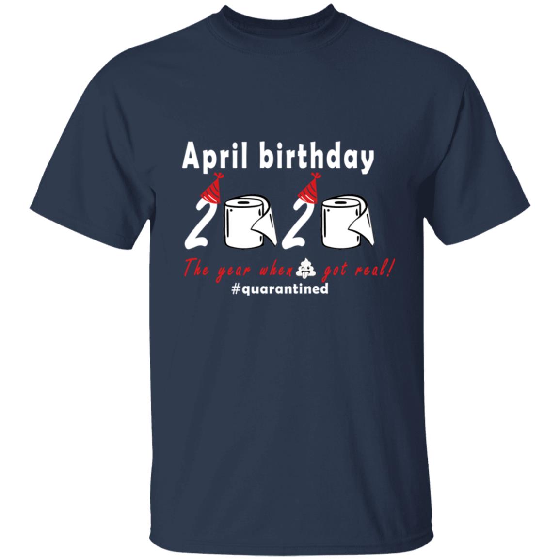 April Birthday 2020 The Year When Shit Got Real G500 5.3 oz. T-Shirt