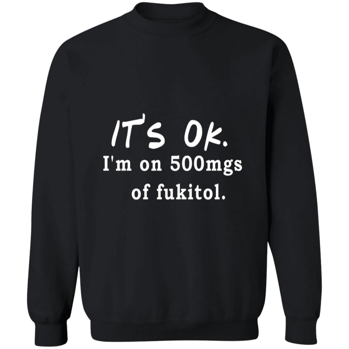 Its OK Im On 500mgs Of Fukitol G180 Crewneck Pullover Sweatshirt  8 oz.