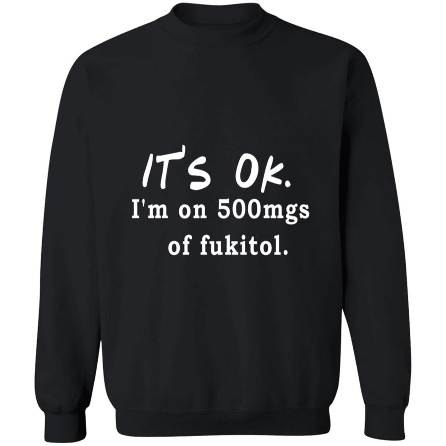 Its OK Im On 500mgs Of Fukitol G180 Crewneck Pullover Sweatshirt  8 oz.