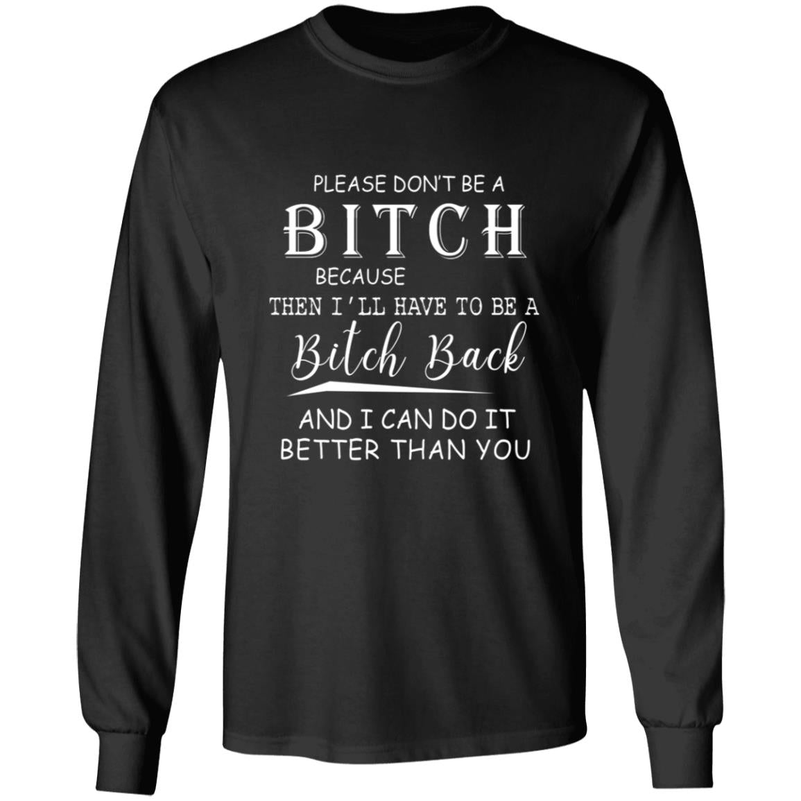 Please don't be a bitch because the i'll have to be a bitch back G240 LS Ultra Cotton T-Shirt