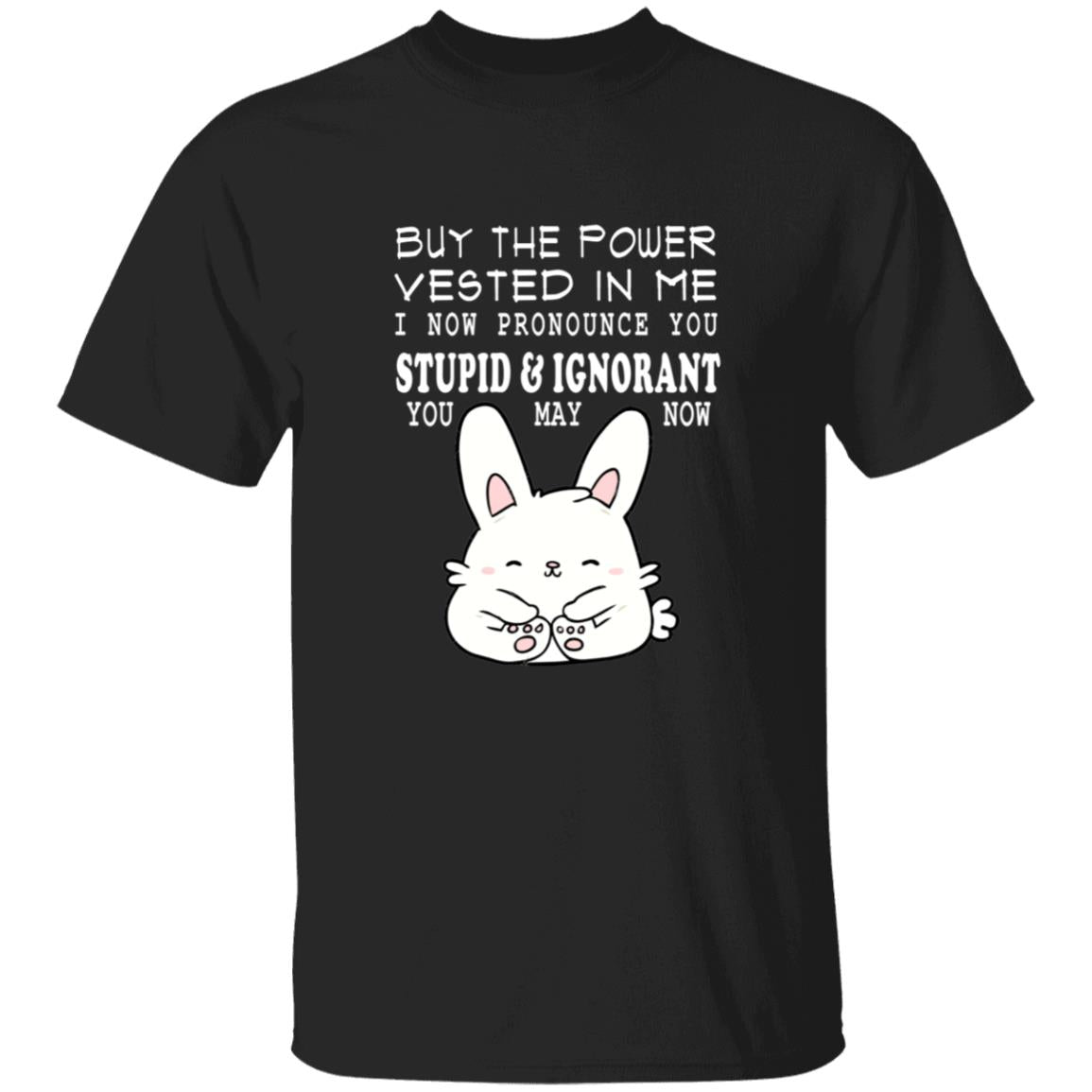 By the power vested in me i now pronounce you stupid and ignorant you may now G500 5.3 oz. T-Shirt