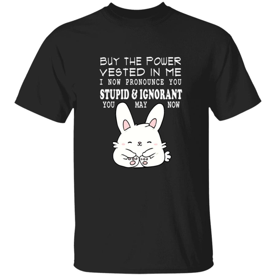 By the power vested in me i now pronounce you stupid and ignorant you may now G500 5.3 oz. T-Shirt