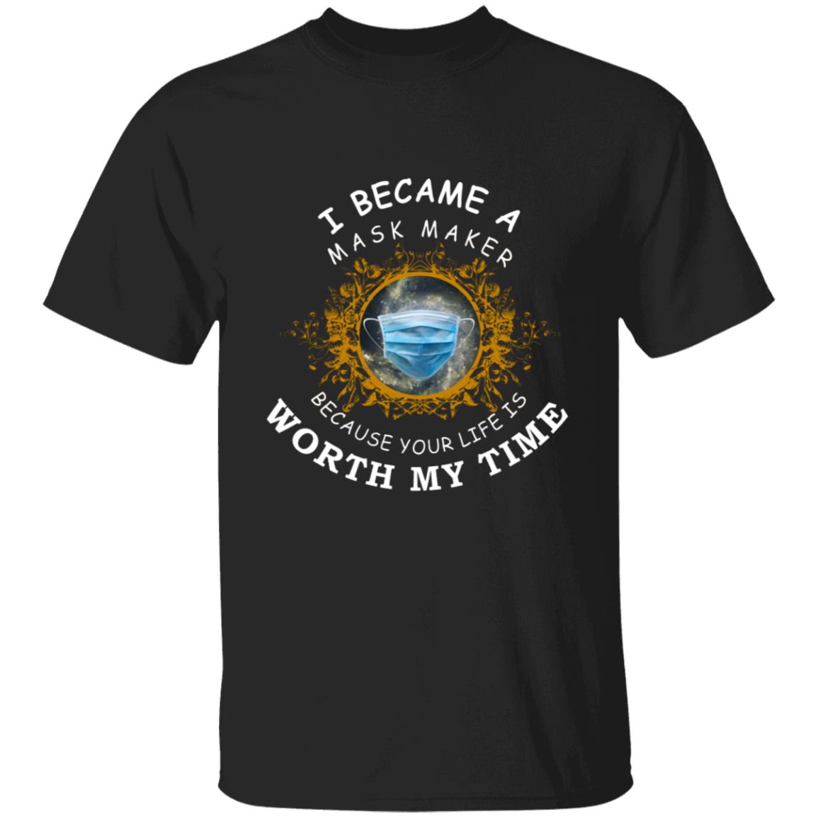 I became a mask maker because your life is worth my time G500 5.3 oz. T-Shirt