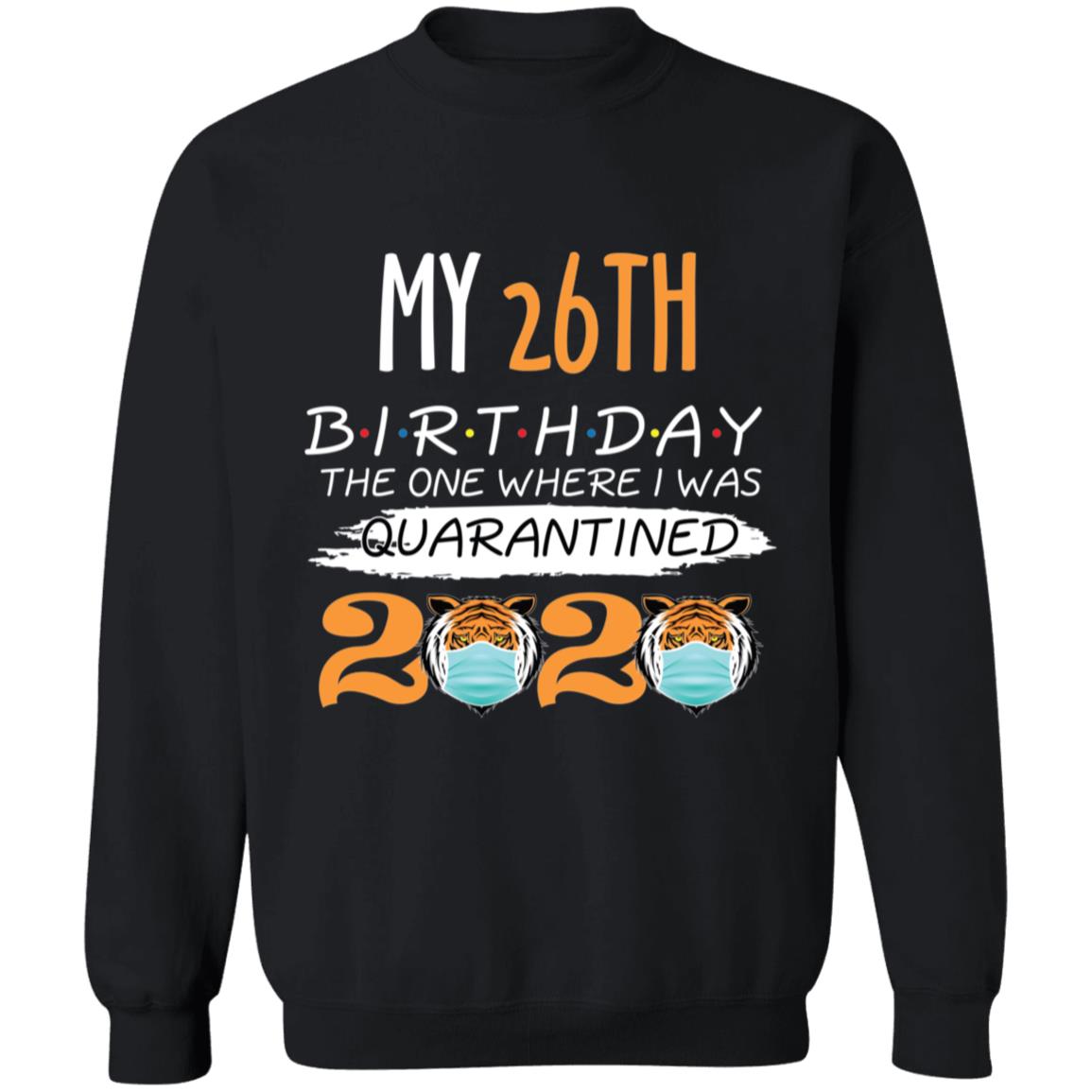 My 26th Birthday The One Where I was Quarantined Tiger King Birthday-10 G180 Crewneck Pullover Sweatshirt  8 oz.