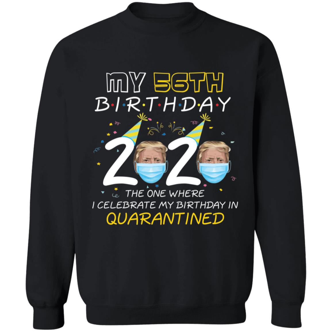 My 56th Birthday 2020 Trump The one Where I Celebrate My Birthday in Quarantine-40 G180 Crewneck Pullover Sweatshirt  8 oz.