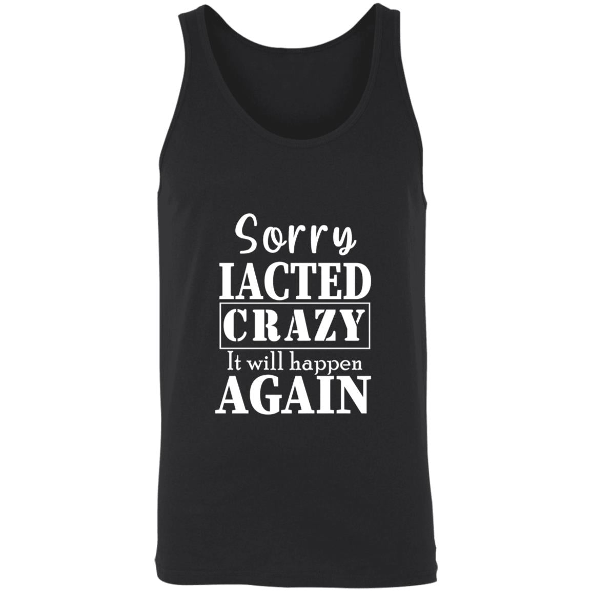 Sorry i acted crazy it will happen again 3480 Unisex Tank
