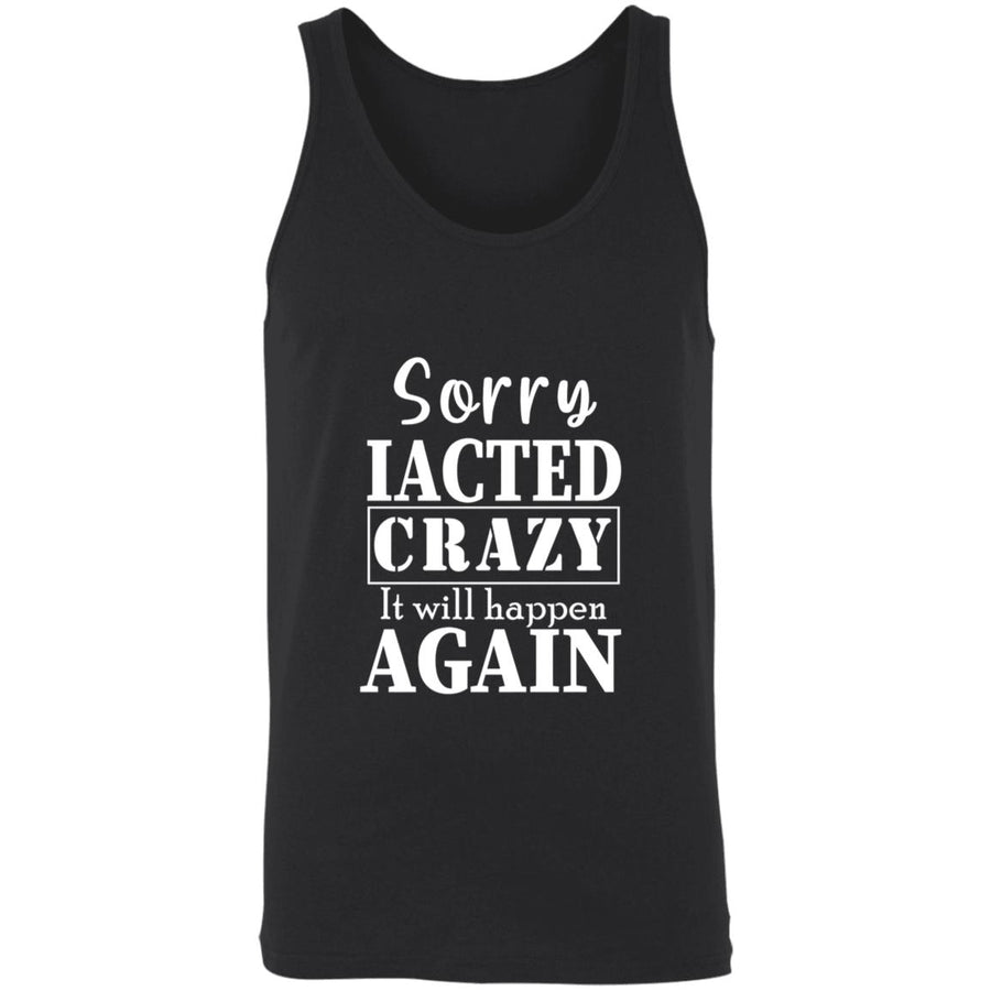 Sorry i acted crazy it will happen again 3480 Unisex Tank