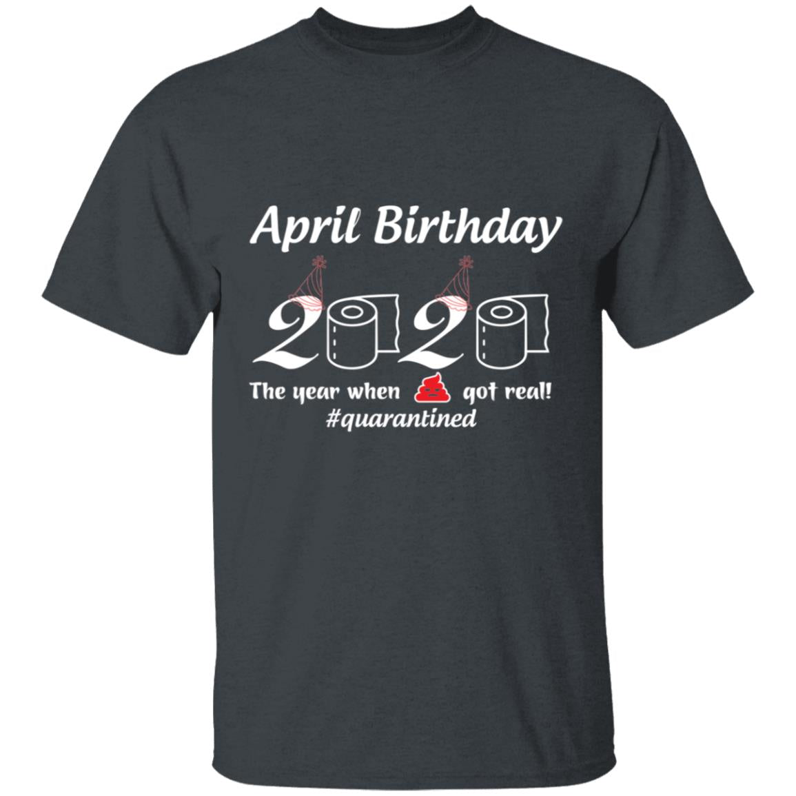 April Birthday 2020 The Year When Shit Got Real-01-01 G500 5.3 oz. T-Shirt