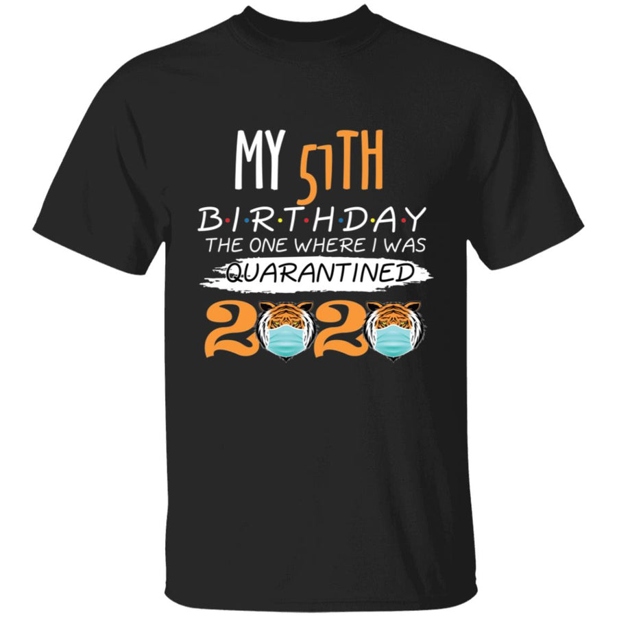 My 51th Birthday The One Where I was Quarantined Tiger King Birthday-35 G500 5.3 oz. T-Shirt