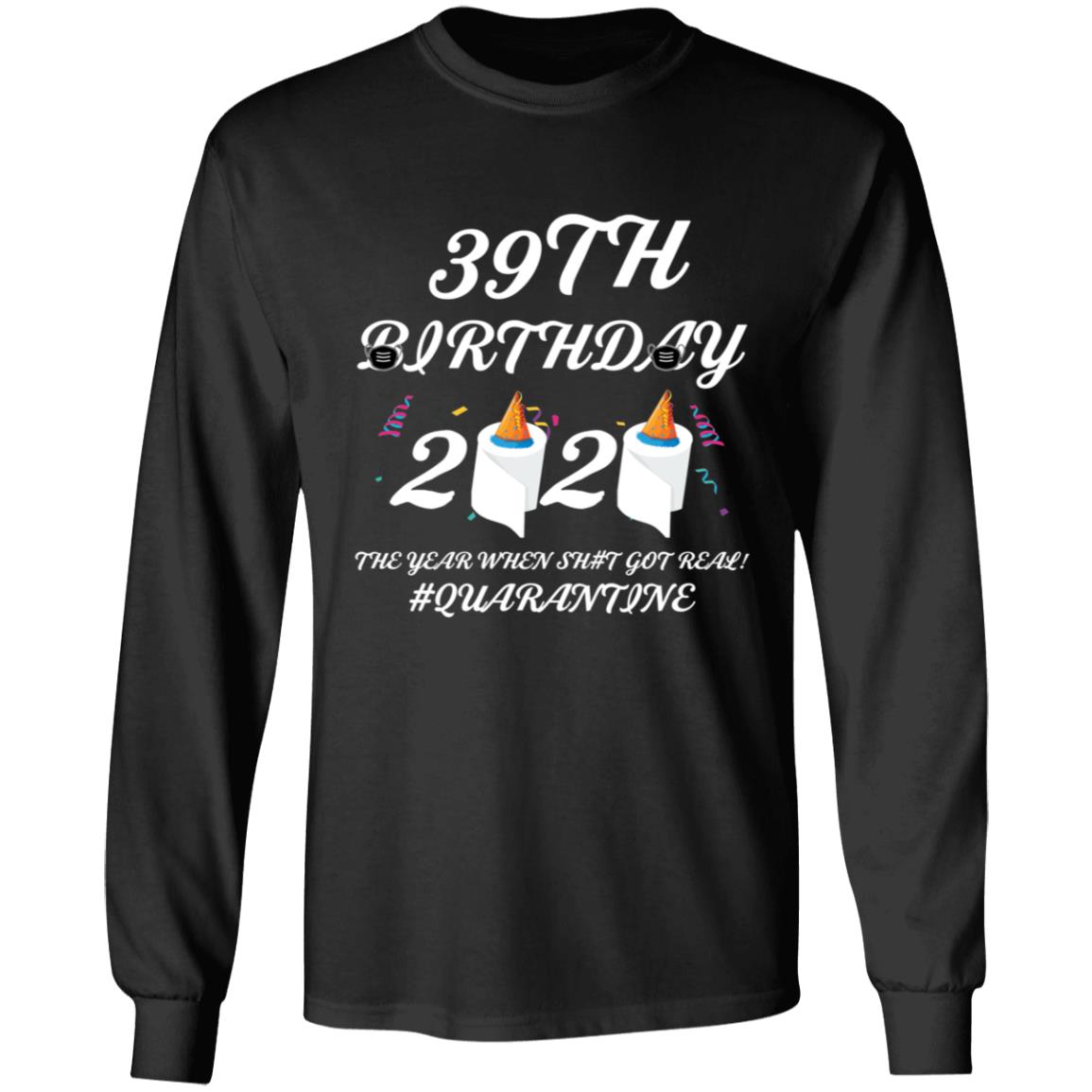 39 th Birthday The Year When Shit Got Real Quarantine-25 G240 LS Ultra Cotton T-Shirt