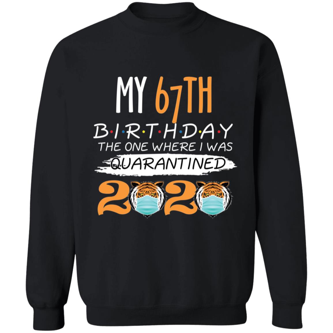 My 67th Birthday The One Where I was Quarantined Tiger King Birthday-51 G180 Crewneck Pullover Sweatshirt  8 oz.