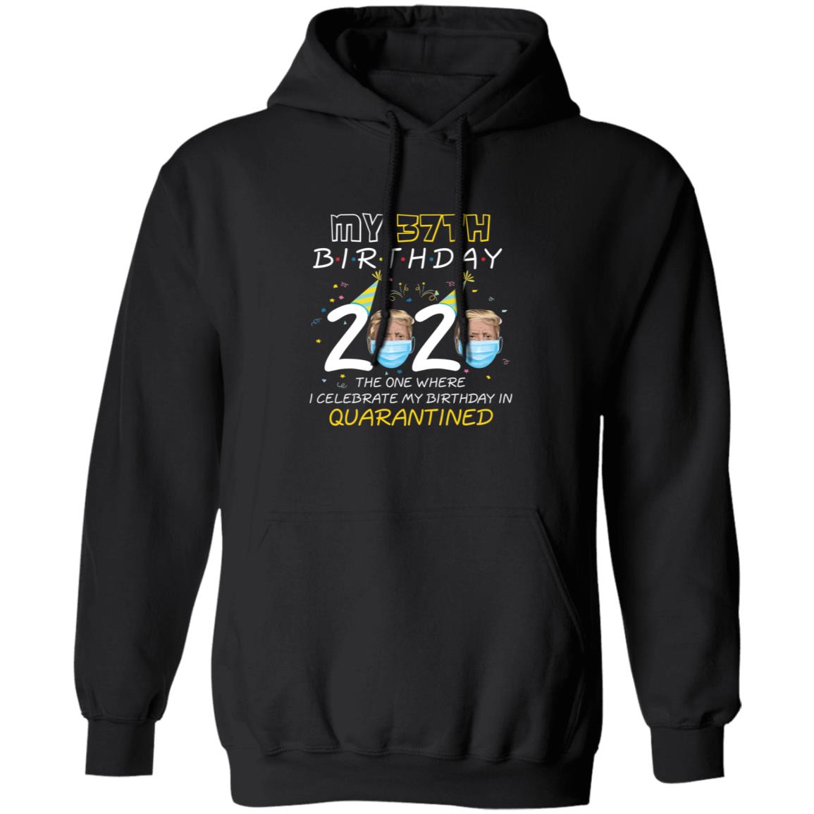 My 37th Birthday 2020 Trump The one Where I Celebrate My Birthday in Quarantine-21 G185 Pullover Hoodie 8 oz.