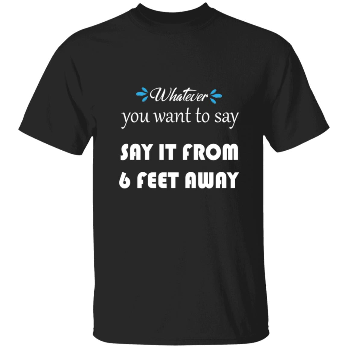 Whatever You Want to Say It From 6 Feet Away G500 5.3 oz. T-Shirt