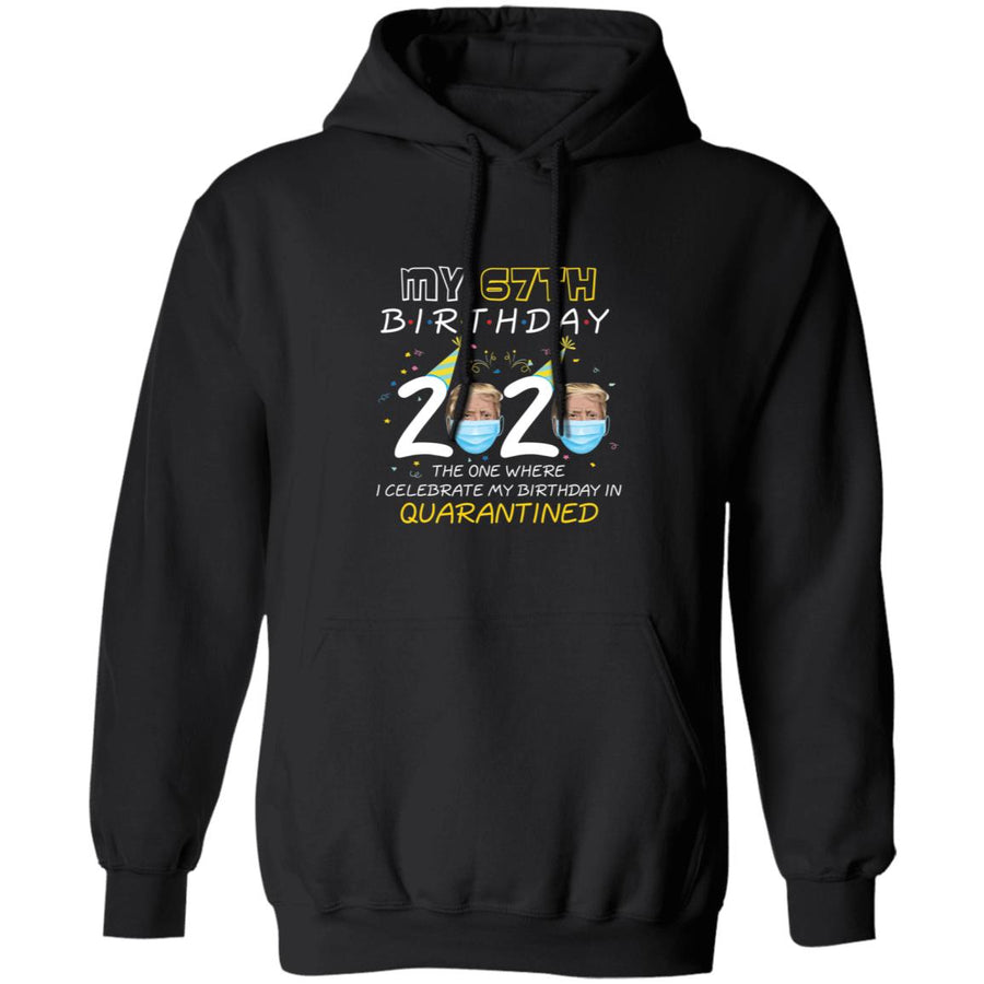 My 67th Birthday 2020 Trump The one Where I Celebrate My Birthday in Quarantine-51 G185 Pullover Hoodie 8 oz.