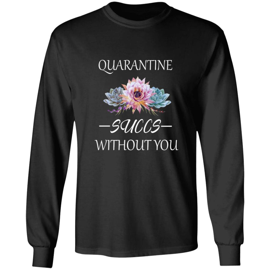 Quarantine succs without you G240 LS Ultra Cotton T-Shirt