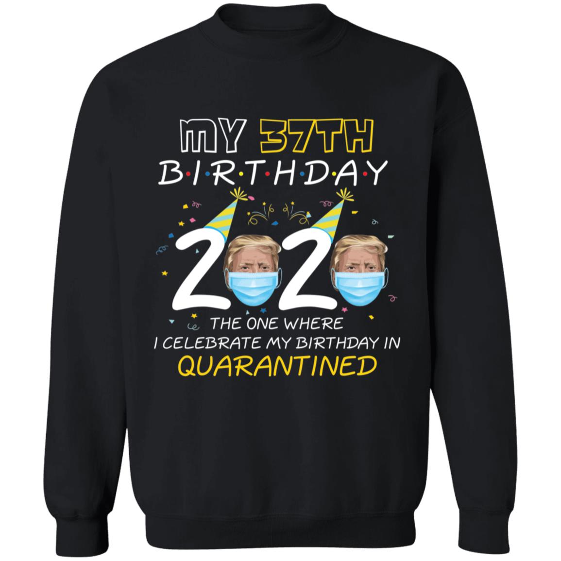 My 37th Birthday 2020 Trump The one Where I Celebrate My Birthday in Quarantine-21 G180 Crewneck Pullover Sweatshirt  8 oz.