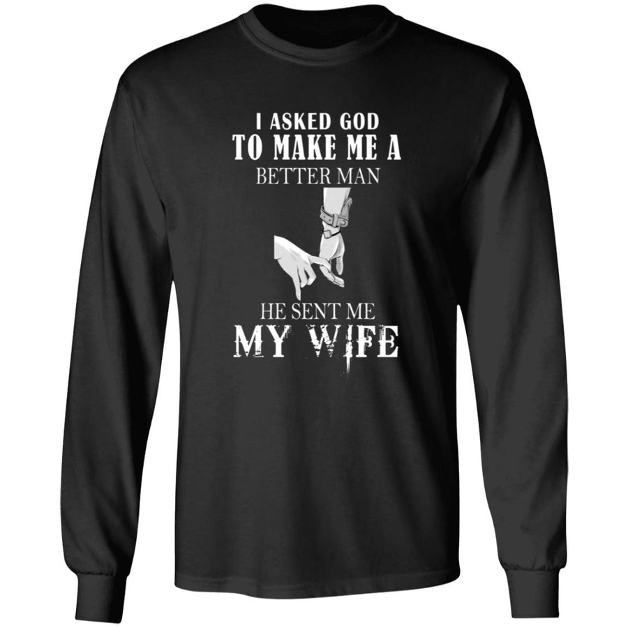 I ask god to make me a better man he sent me my wife G240 LS Ultra Cotton T-Shirt