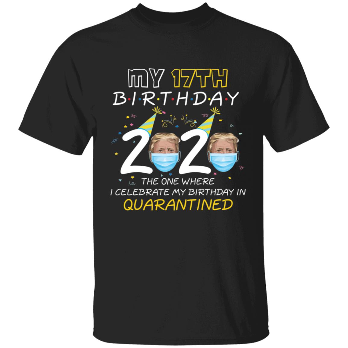 My 17th Birthday 2020 Trump The one Where I Celebrate My Birthday in Quarantine-01 G500 5.3 oz. T-Shirt