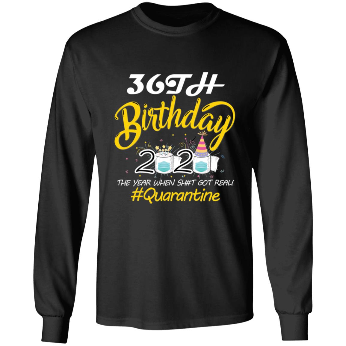 36th Birthday 2020 The Year When Shit Got Real Quarantine-19 G240 LS Ultra Cotton T-Shirt