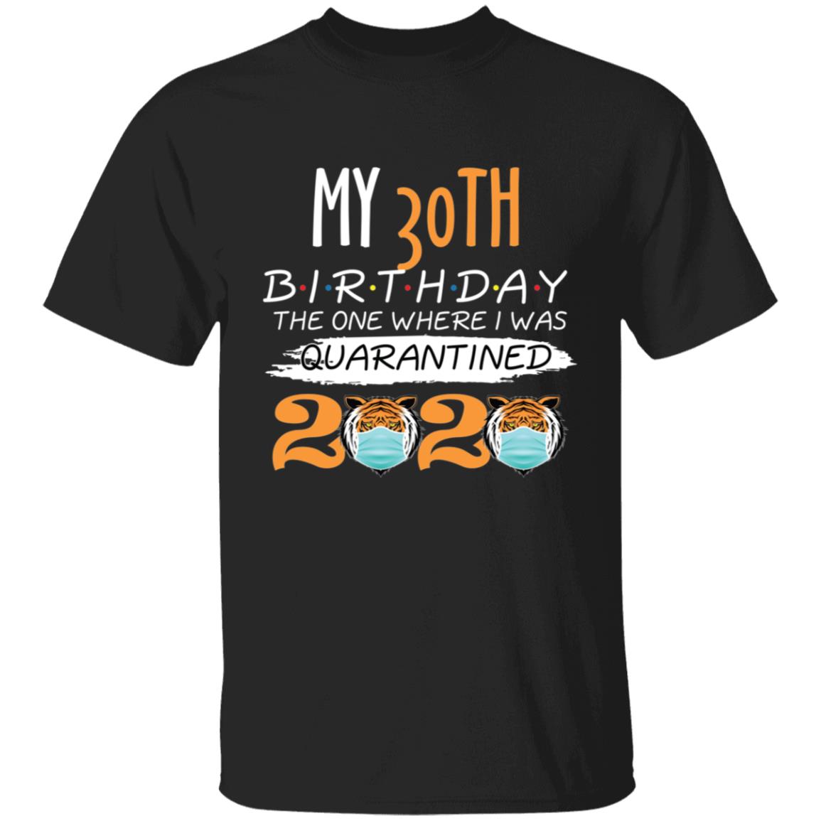 My 30th Birthday The One Where I was Quarantined Tiger King Birthday-14 G500 5.3 oz. T-Shirt