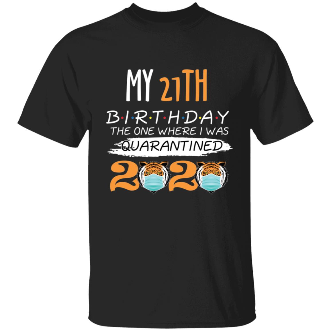My 21th Birthday The One Where I was Quarantined Tiger King Birthday-05 G500 5.3 oz. T-Shirt