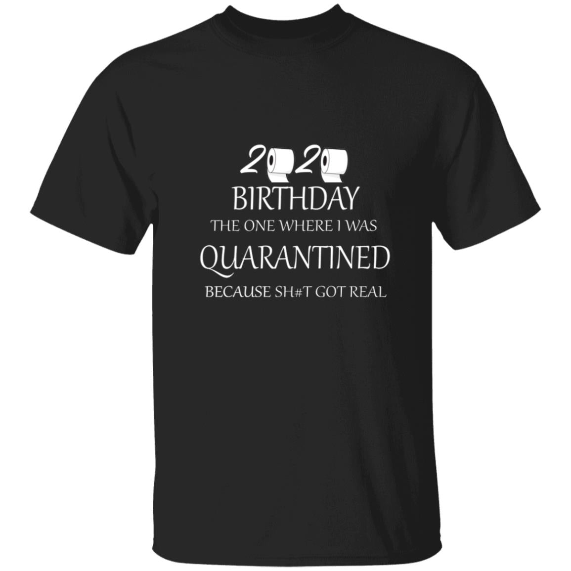 82020 birthday the one where i was quarantined because shit got real G500 5.3 oz. T-Shirt