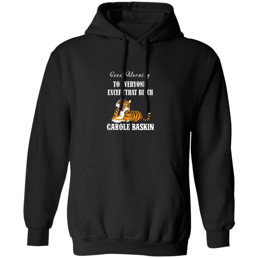 Good Morning to Everyone except That bich Carole Baskin G185 Pullover Hoodie 8 oz.