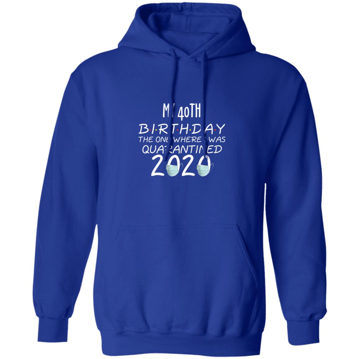 my 40th birthday the one where one where i was quarantine 2020-01 G185 Pullover Hoodie 8 oz.