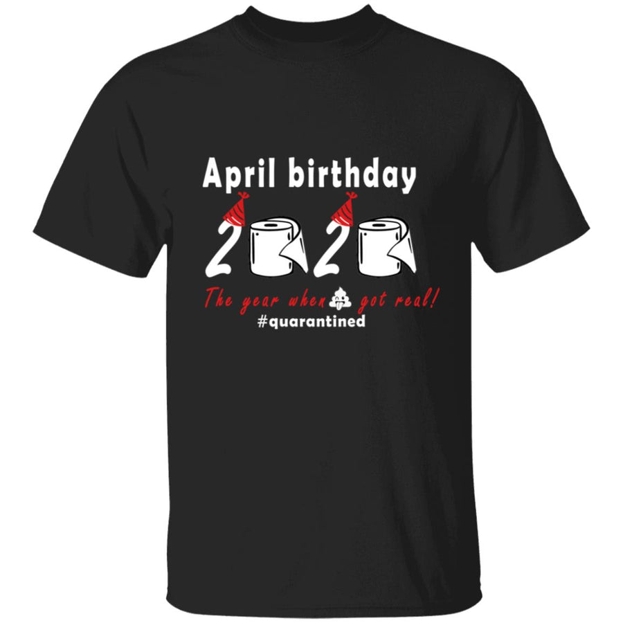 April Birthday 2020 The Year When Shit Got Real G500 5.3 oz. T-Shirt
