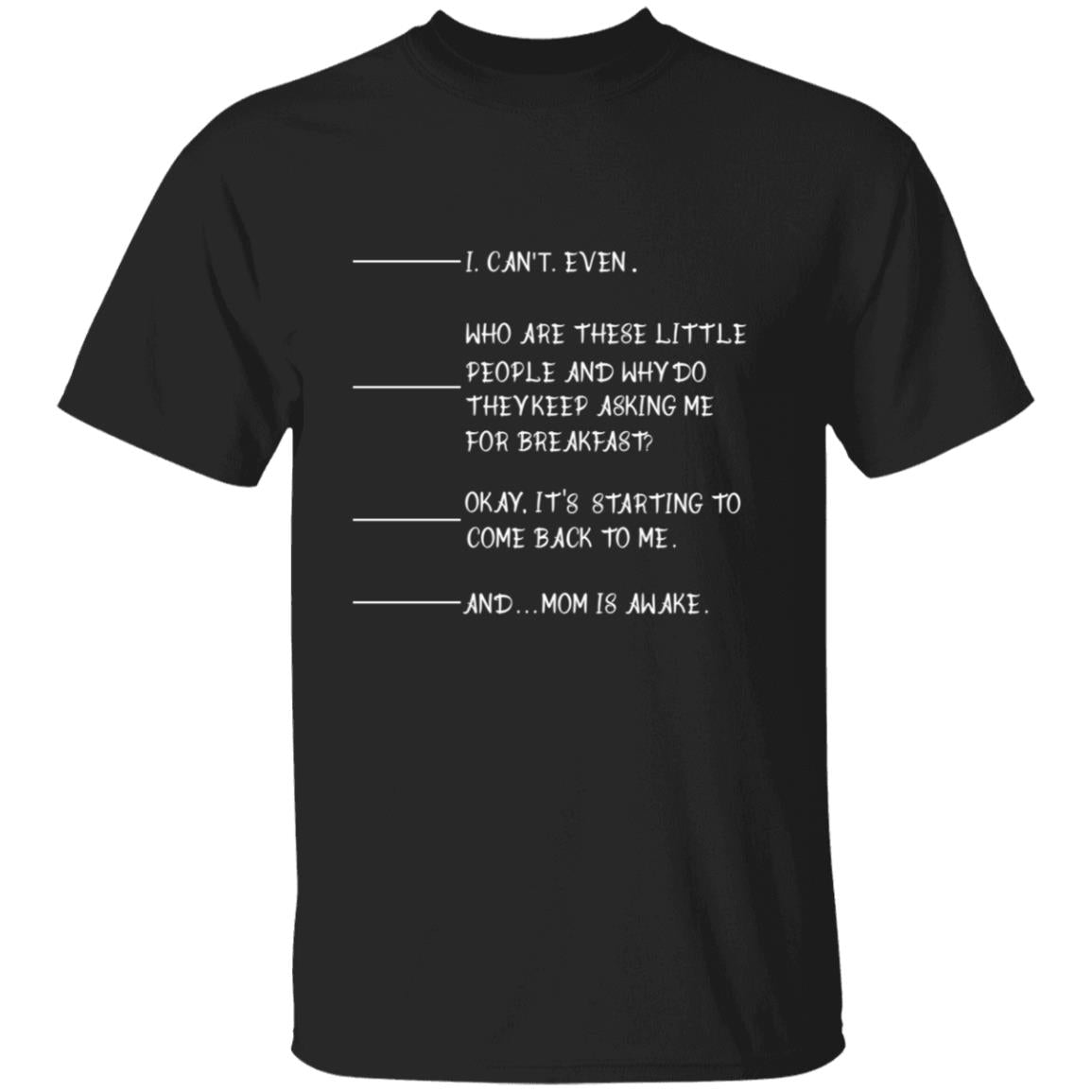 I can't even who are these little people and why do the keep asking me for breakfast G500 5.3 oz. T-Shirt